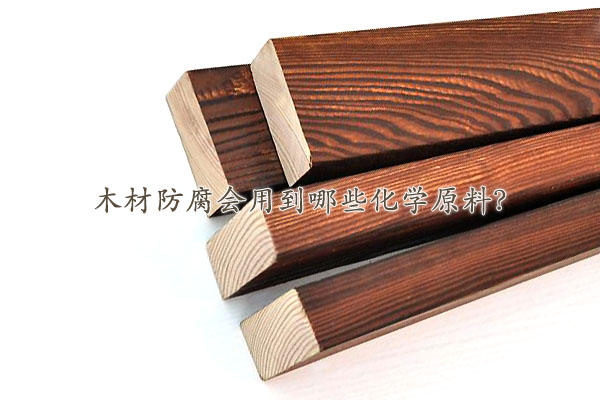 木材防腐會用到哪些化學(xué)原料？