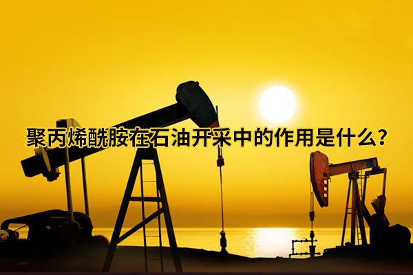 聚丙烯酰胺在石油開采中的作用是什么？